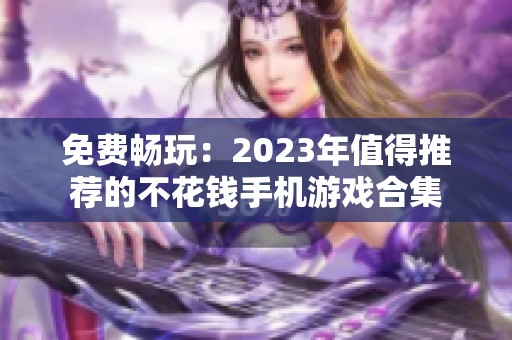 免费畅玩：2023年值得推荐的不花钱手机游戏合集