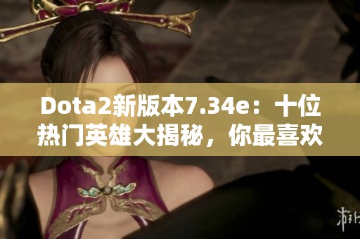 Dota2新版本7.34e：十位热门英雄大揭秘，你最喜欢的有入选吗？