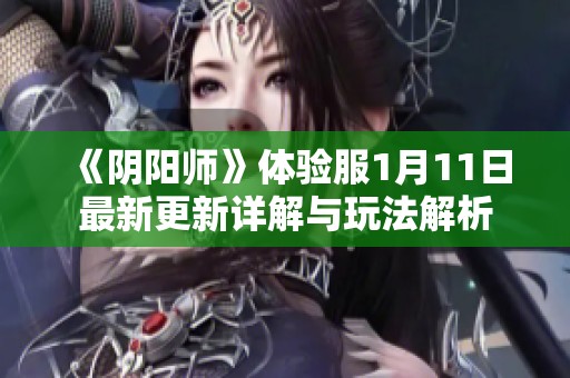 《阴阳师》体验服1月11日最新更新详解与玩法解析