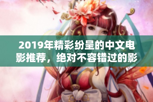 2019年精彩纷呈的中文电影推荐，绝对不容错过的影片合集