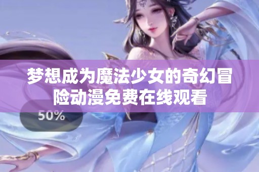 梦想成为魔法少女的奇幻冒险动漫免费在线观看