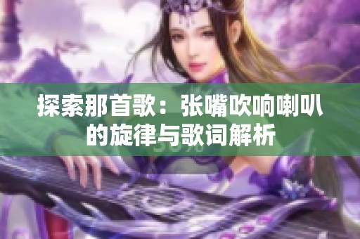 探索那首歌：张嘴吹响喇叭的旋律与歌词解析