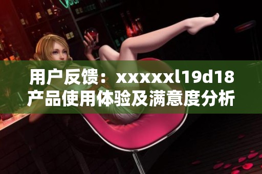 用户反馈：xxxxxl19d18产品使用体验及满意度分析