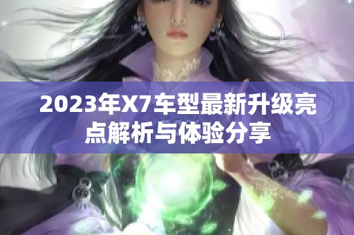 2023年X7车型最新升级亮点解析与体验分享