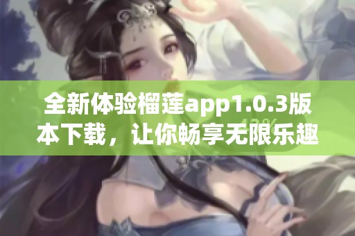 全新体验榴莲app1.0.3版本下载，让你畅享无限乐趣