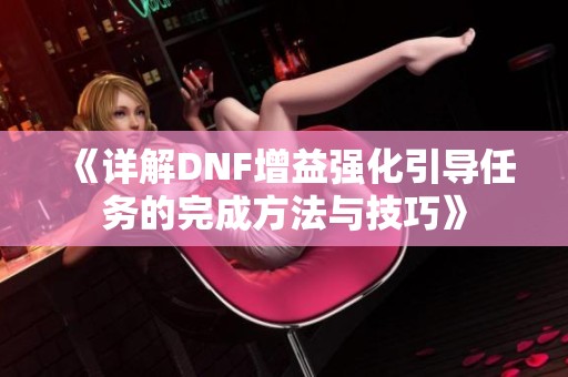 《详解DNF增益强化引导任务的完成方法与技巧》