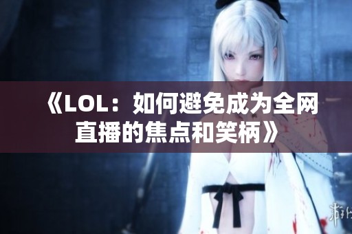 《LOL：如何避免成为全网直播的焦点和笑柄》