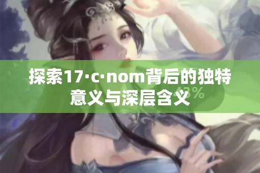 探索17·c·nom背后的独特意义与深层含义