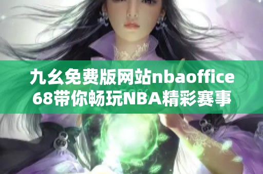 九幺免费版网站nbaoffice68带你畅玩NBA精彩赛事内容