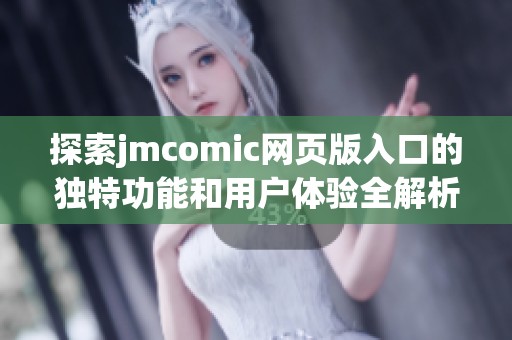 探索jmcomic网页版入口的独特功能和用户体验全解析