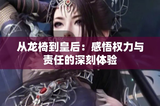 从龙椅到皇后：感悟权力与责任的深刻体验