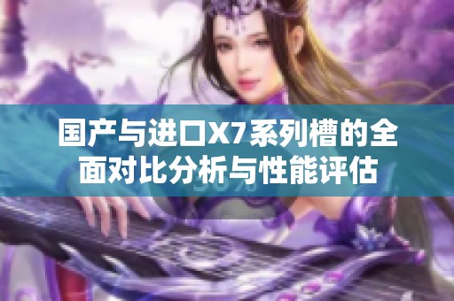 国产与进口X7系列槽的全面对比分析与性能评估