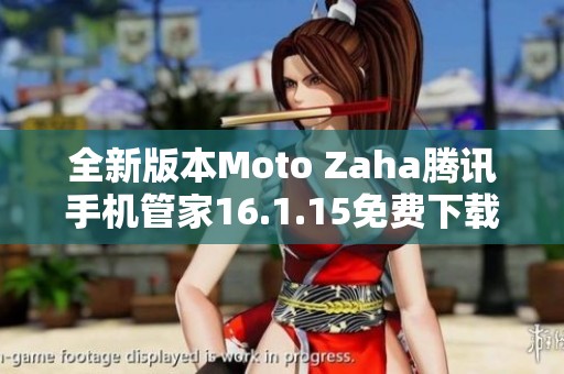 全新版本Moto Zaha腾讯手机管家16.1.15免费下载与使用指南