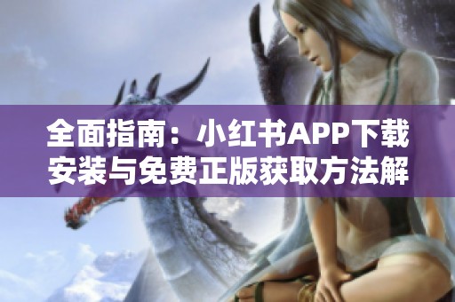 全面指南：小红书APP下载安装与免费正版获取方法解析