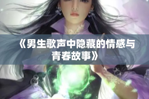 《男生歌声中隐藏的情感与青春故事》