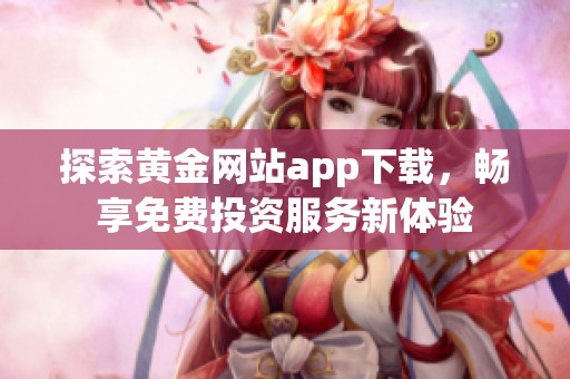 探索黄金网站app下载，畅享免费投资服务新体验