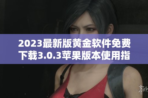 2023最新版黄金软件免费下载3.0.3苹果版本使用指南