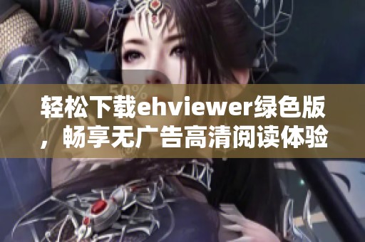 轻松下载ehviewer绿色版，畅享无广告高清阅读体验