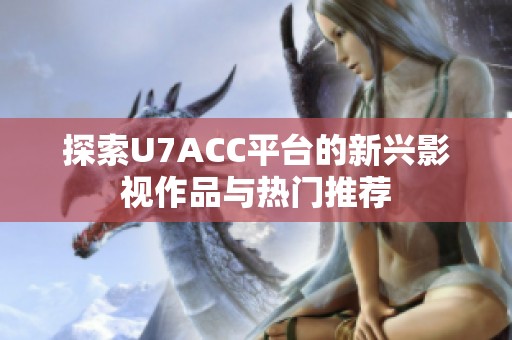 探索U7ACC平台的新兴影视作品与热门推荐