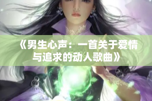 《男生心声：一首关于爱情与追求的动人歌曲》