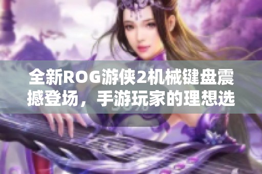 全新ROG游侠2机械键盘震撼登场，手游玩家的理想选择