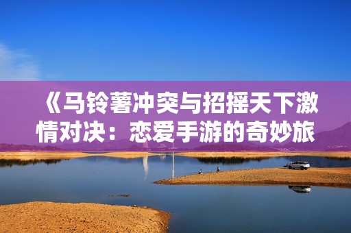 《马铃薯冲突与招摇天下激情对决：恋爱手游的奇妙旅程》