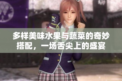 多样美味水果与蔬菜的奇妙搭配，一场舌尖上的盛宴