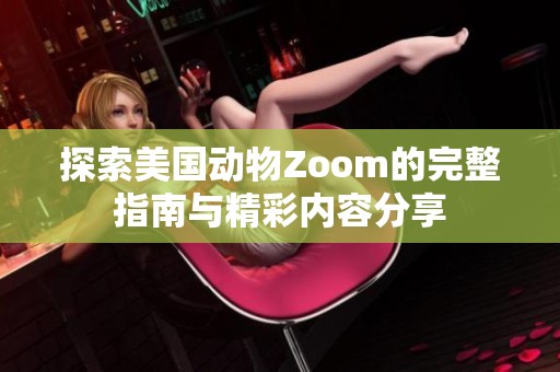 探索美国动物Zoom的完整指南与精彩内容分享