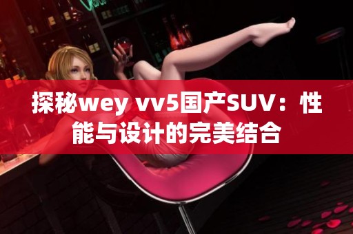 探秘wey vv5国产SUV：性能与设计的完美结合