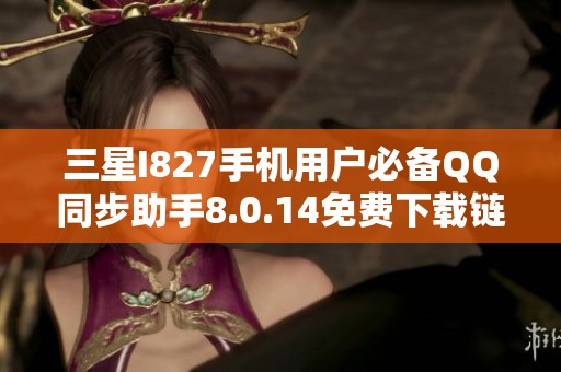 三星I827手机用户必备QQ同步助手8.0.14免费下载链接