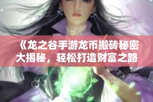 《龙之谷手游龙币搬砖秘密大揭秘，轻松打造财富之路》