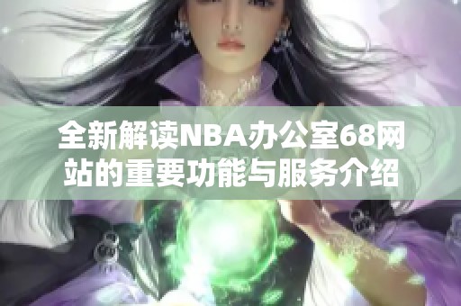 全新解读NBA办公室68网站的重要功能与服务介绍