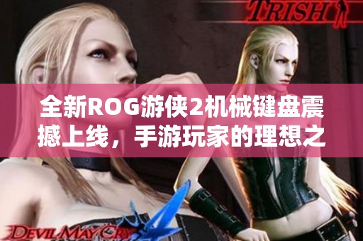 全新ROG游侠2机械键盘震撼上线，手游玩家的理想之选