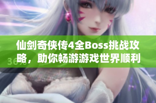 仙剑奇侠传4全Boss挑战攻略，助你畅游游戏世界顺利通关！