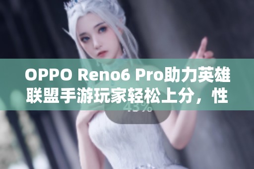 OPPO Reno6 Pro助力英雄联盟手游玩家轻松上分，性能表现卓越