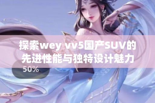 探索wey vv5国产SUV的先进性能与独特设计魅力