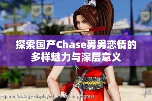 探索国产Chase男男恋情的多样魅力与深层意义