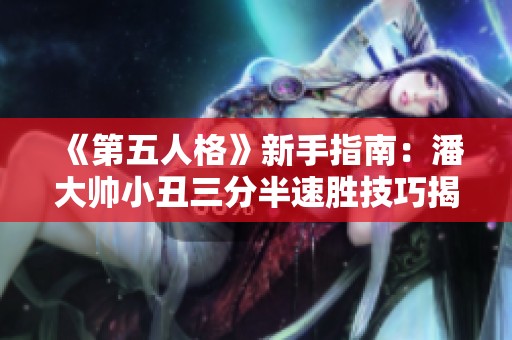 《第五人格》新手指南：潘大帅小丑三分半速胜技巧揭秘