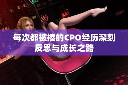 每次都被揍的CPO经历深刻反思与成长之路