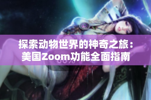 探索动物世界的神奇之旅：美国Zoom功能全面指南