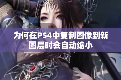 为何在PS4中复制图像到新图层时会自动缩小