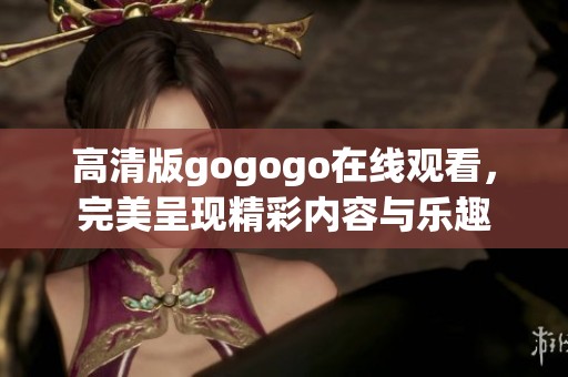 高清版gogogo在线观看，完美呈现精彩内容与乐趣