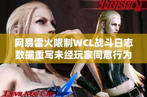 网易雷火限制WCL战斗日志数据重写未经玩家同意行为