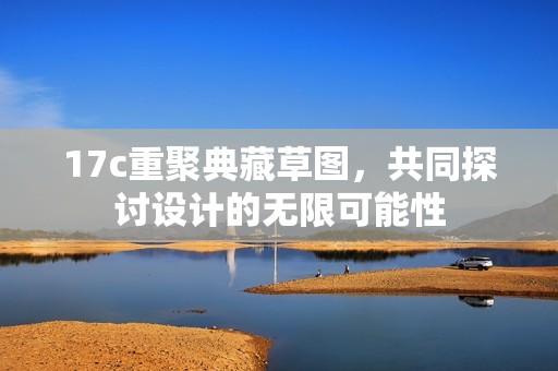 17c重聚典藏草图，共同探讨设计的无限可能性