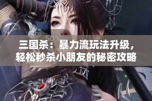 三国杀：暴力流玩法升级，轻松秒杀小朋友的秘密攻略揭秘