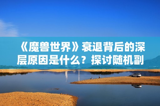 《魔兽世界》衰退背后的深层原因是什么？探讨随机副本的影响