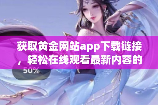 获取黄金网站app下载链接，轻松在线观看最新内容的十种方式