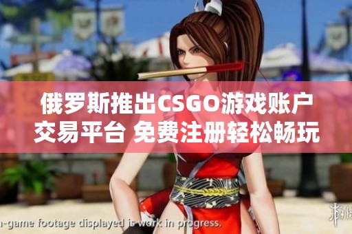 俄罗斯推出CSGO游戏账户交易平台 免费注册轻松畅玩