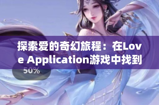 探索爱的奇幻旅程：在Love Application游戏中找到心灵伴侣