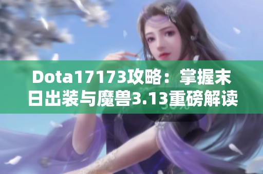 Dota17173攻略：掌握末日出装与魔兽3.13重磅解读